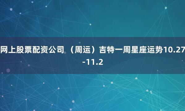 网上股票配资公司 （周运）吉特一周星座运势10.27-11.2