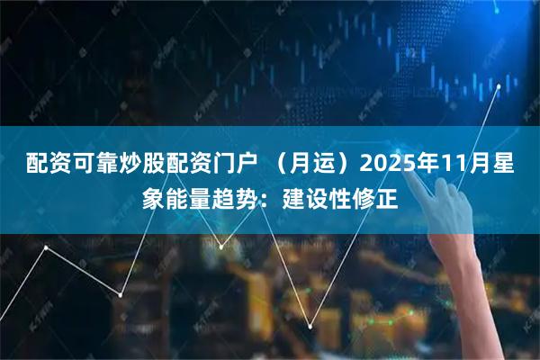 配资可靠炒股配资门户 （月运）2025年11月星象能量趋势：建设性修正