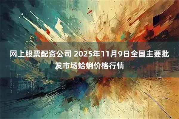 网上股票配资公司 2025年11月9日全国主要批发市场蛤蜊价格行情